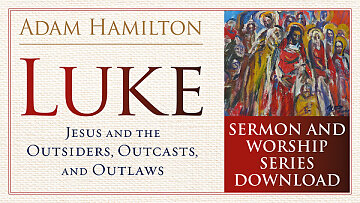 Luke Sermon and Worship Series: Jesus and the Outsiders, Outcasts, and Outlaws